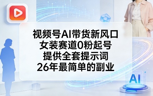 视频号AI带货新风口,女装赛道0粉起号,提供全套提示词,26年最简单的副业-猴哥VIP资源站