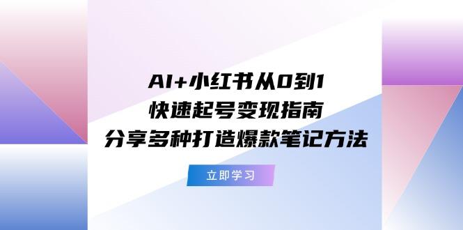 AI+小红书从0到1快速起号变现指南:分享多种打造爆款笔记方法-猴哥VIP资源站
