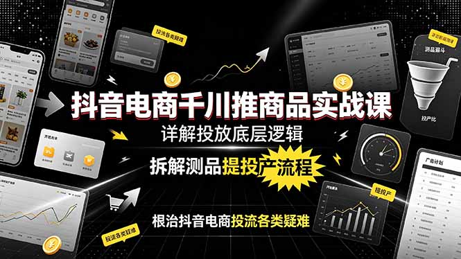 抖音电商千川推商品实战课:详解投放底层逻辑,拆解测品提投产流程,根治抖音电商投流各类疑难-猴哥VIP资源站