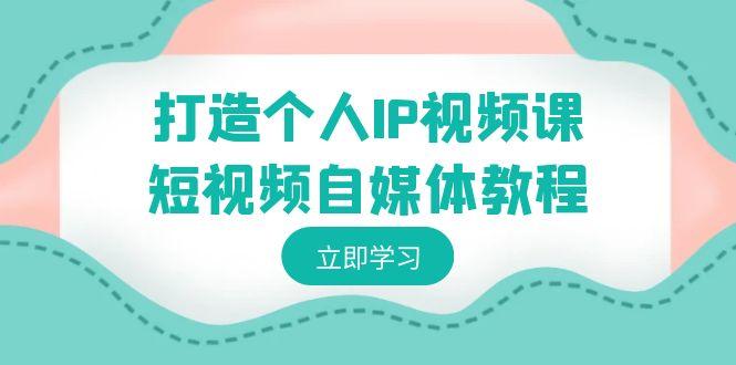 打造个人IP视频课-短视频自媒体教程,个人IP如何定位,如何变现-猴哥VIP资源站