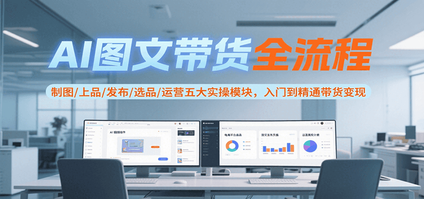 AI图文带货全流程,制图/上品/发布/选品/运营五大实操模块,入门到精通带货变现-猴哥VIP资源站