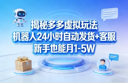 揭秘多多虚拟玩法，机器人24小时自动发货+客服，新手也能月1-5W！-猴哥VIP资源站