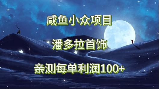 咸鱼小众项目，潘多拉首饰，亲测每单利润100+-猴哥VIP资源站