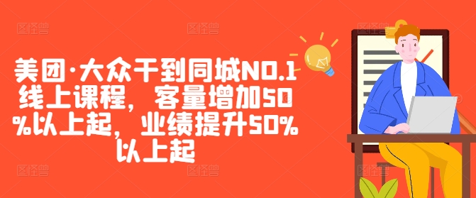 美团·大众干到同城NO.1线上课程，客量增加50%以上起，业绩提升50%以上起-猴哥VIP资源站