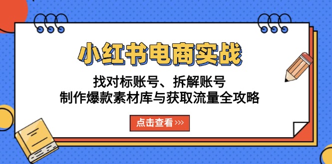 小红书电商实战：找对标账号、拆解账号、制作爆款素材库与获取流量全攻略-猴哥VIP资源站