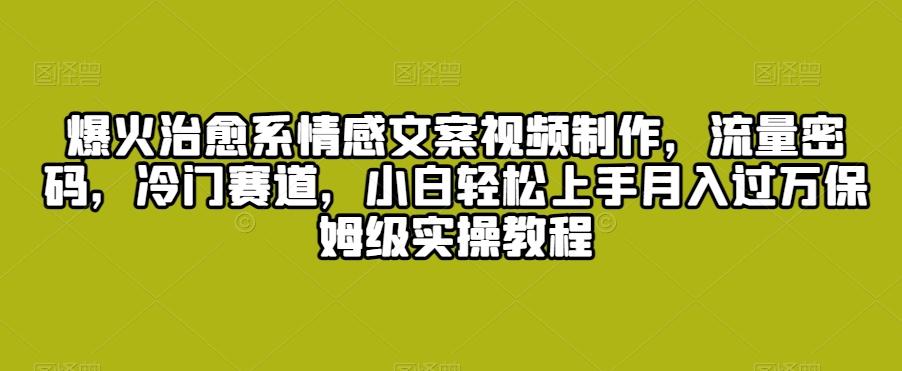 爆火治愈系情感文案视频制作，流量密码，冷门赛道，小白轻松上手月入过万保姆级实操教程【揭秘】-猴哥VIP资源站
