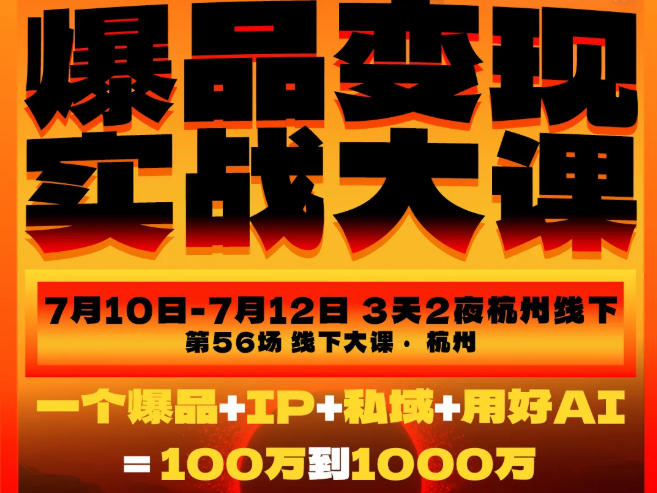 爆品变现实战大课,从爆品,到流量,到成交,一个爆品+IP+私域+用好AI=100W到1000W(7月10-12日)-猴哥VIP资源站