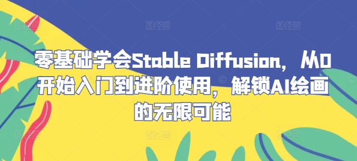 零基础学会Stable Diffusion，从0开始入门到进阶使用，解锁AI绘画的无限可能-猴哥VIP资源站