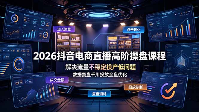 2026抖音电商直播高阶操盘课程,解决流量不稳定投产低问题,数据复盘千川投放全盘优化-猴哥VIP资源站