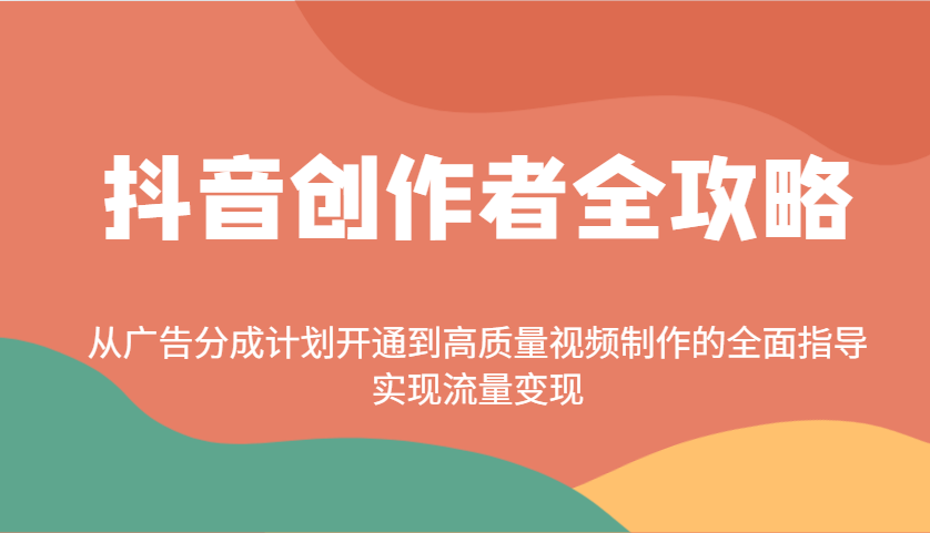 抖音创作者全攻略：从广告分成计划开通到高质量视频制作的全面指导，实现流量变现-猴哥VIP资源站