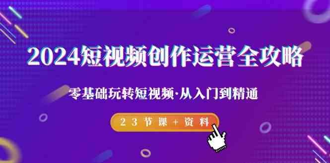 2024短视频创作运营全攻略,零基础玩转短视频·从入门到精通-23节课+资料-猴哥VIP资源站