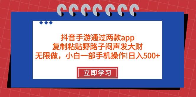 (9912期)抖音手游通过两款app，复制粘贴野路子闷声发大财，无限做 一部手机日入500+-猴哥VIP资源站