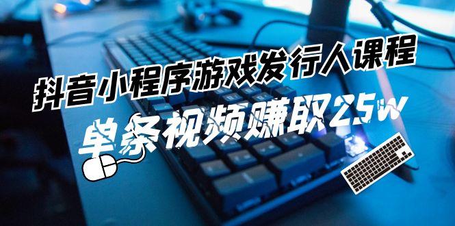 抖音小程序游戏发行人课程：带你玩转游戏任务变现，单条视频赚取25w-猴哥VIP资源站