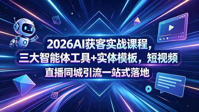 2026AI获客实战课程，三大智能体工具+实体模板，短视频直播同城引流一站式落地-猴哥VIP资源站