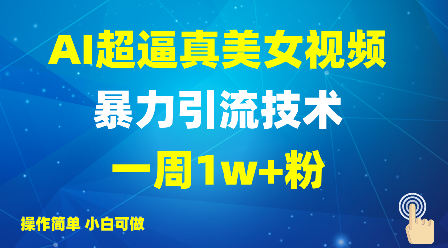 2025AI超逼真美女视频暴力引流，一周1w+粉，操作简单小白可做，躺赚视频收益-猴哥VIP资源站