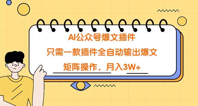 (9248期)AI公众号爆文插件，只需一款插件全自动输出爆文，矩阵操作，月入3W+-猴哥VIP资源站
