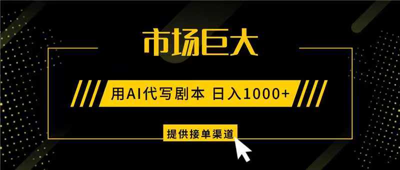 AI代写剧本，市场巨大，日入1000+ ，提供接单渠道，永不换项目-猴哥VIP资源站