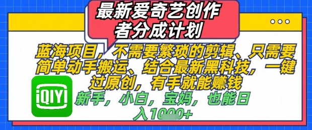 最新爱奇艺创作者分成计划，不需要繁琐的剪辑，只需要简单动手搬运，一键过原创，有手就能做-猴哥VIP资源站