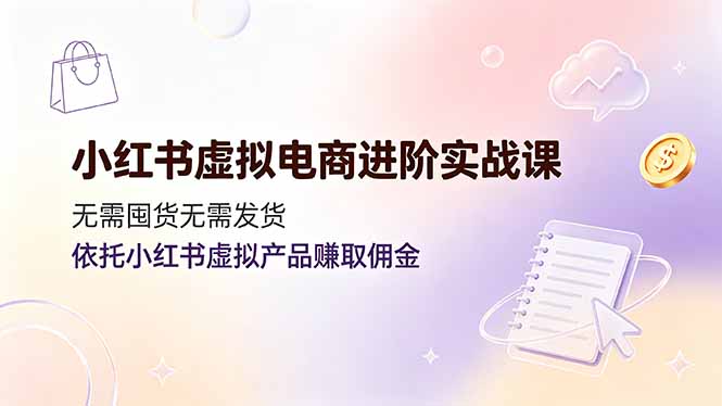 小红书虚拟电商进阶实战课,无需囤货无需发货,依托小红书虚拟产品赚取佣金-猴哥VIP资源站
