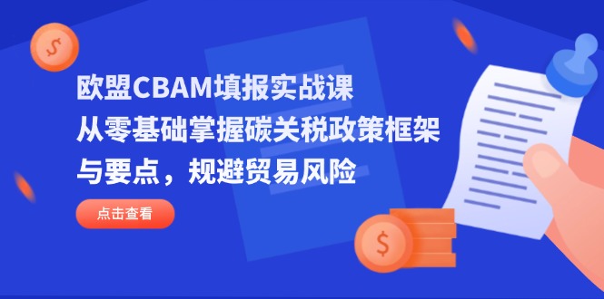 欧盟CBAM填报实战课，从零基础掌握碳关税政策框架与要点，规避贸易风险-猴哥VIP资源站