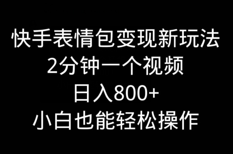 快手表情包变现新玩法，2分钟一个视频，日入800+，小白也能做-猴哥VIP资源站