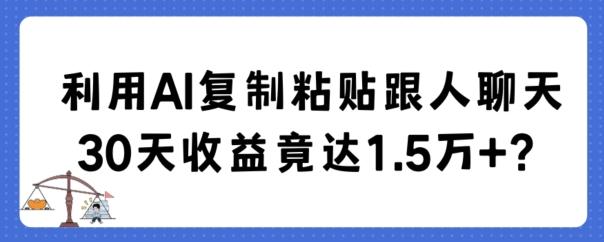利用AI复制粘贴跟人聊天30天收益竟达1.5万+【揭秘】-猴哥VIP资源站