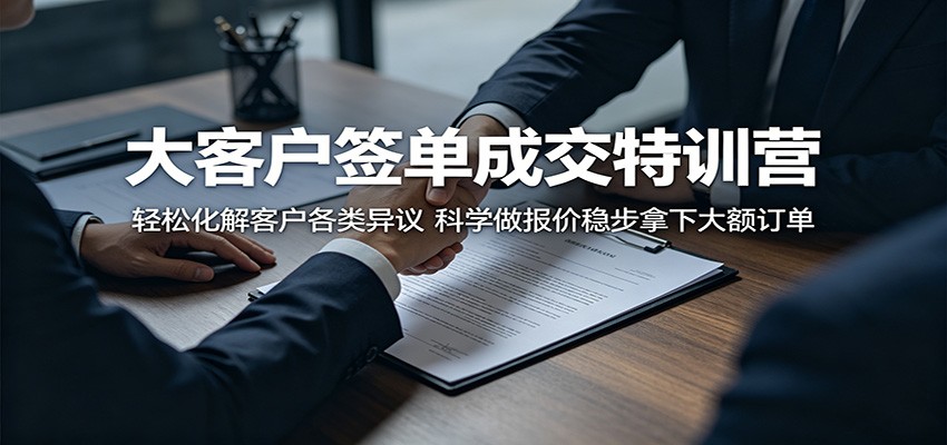 大客户签单成交特训营：轻松化解客户各类异议，科学做报价稳步拿下大额订单-猴哥VIP资源站