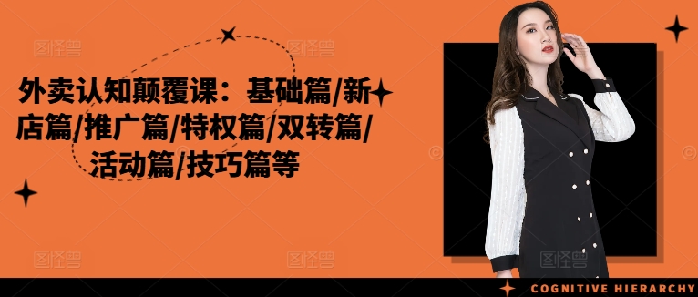 外卖认知颠覆课:基础篇/新店篇/推广篇/特权篇/双转篇/活动篇/技巧篇等