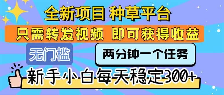 全新项目 种草平台 只需要转发任务视频 即可获得收益 新手小白每天300+-猴哥VIP资源站