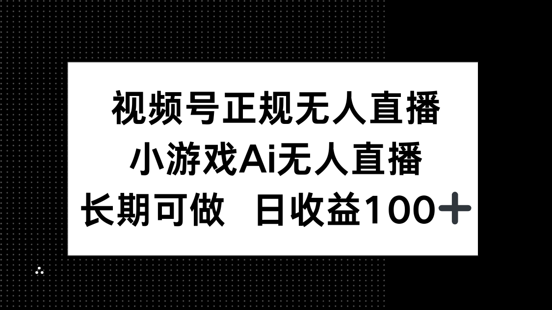 视频号正规无人直播，小游戏AI无人直播，长期可做，日收益100+-猴哥VIP资源站