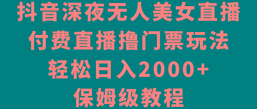 抖音深夜无人美女直播,付费直播撸门票玩法,轻松日入2000+,保姆级教程-猴哥VIP资源站