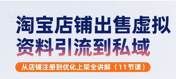 淘宝店铺出售虚拟资料引流到私域，从店铺注册到优化上架全讲解(11节课)-猴哥VIP资源站