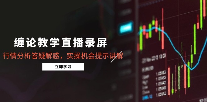缠论教学直播录屏，行情分析答疑解惑，实操机会提示讲解(更新8月-猴哥VIP资源站