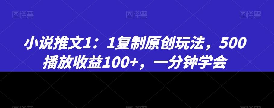 小说推文1:1复制原创玩法,500播放收益100+,一分钟学会【揭秘】-猴哥VIP资源站