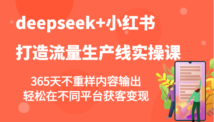 deepseek+小红书打造流量生产线实操课，365天不重样内容输出，轻松在不同平台获客变现-猴哥VIP资源站