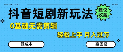 抖音短剧拉新新玩法,0基础无需剪辑,简单上手,轻松月入过W