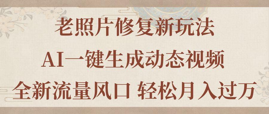 老照片修复新玩法，老照片AI一键生成动态视频 全新流量风口 轻松月入过万-猴哥VIP资源站