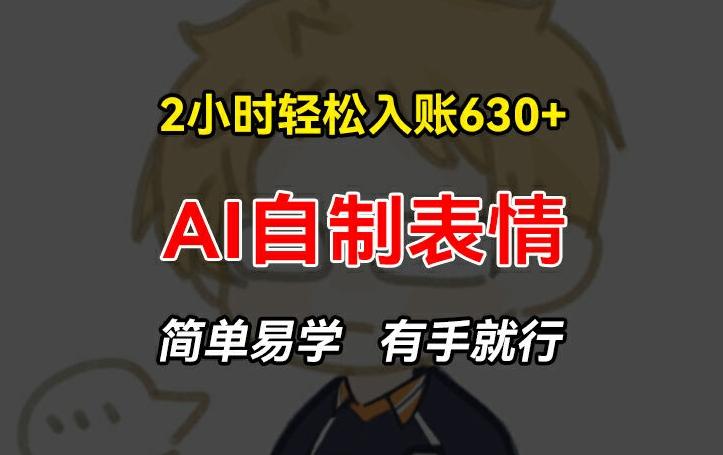 2小时轻松入账630+赚钱项目，手把手教你做AI自制表情，简单易学有手就行【揭秘】-猴哥VIP资源站