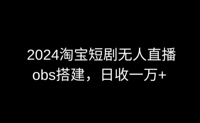 2024最新淘宝短剧无人直播，obs多窗口搭建，日收6000+【揭秘】-猴哥VIP资源站