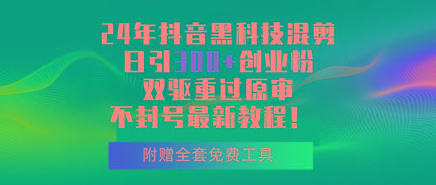 24年抖音黑科技混剪日引300+创业粉，双驱重过原审不封号最新教程！-猴哥VIP资源站