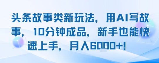 头条故事类新玩法，用AI写故事，10分钟成品，新手也能快速上手，月入6k+-猴哥VIP资源站