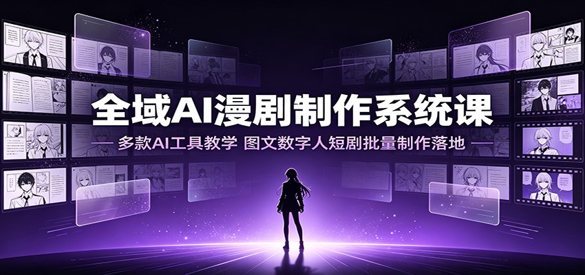 全域AI漫剧制作:多工具教学×行业案例×数字人批量制作,零基础快速落地-猴哥项目网