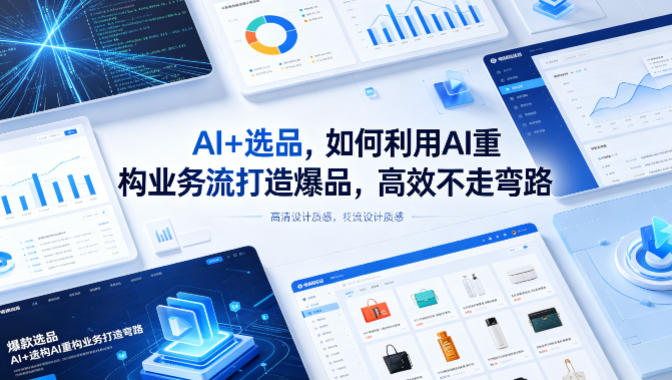 AI+选品，如何利用AI重构业务流打造爆品，高效不走弯路-猴哥VIP资源站