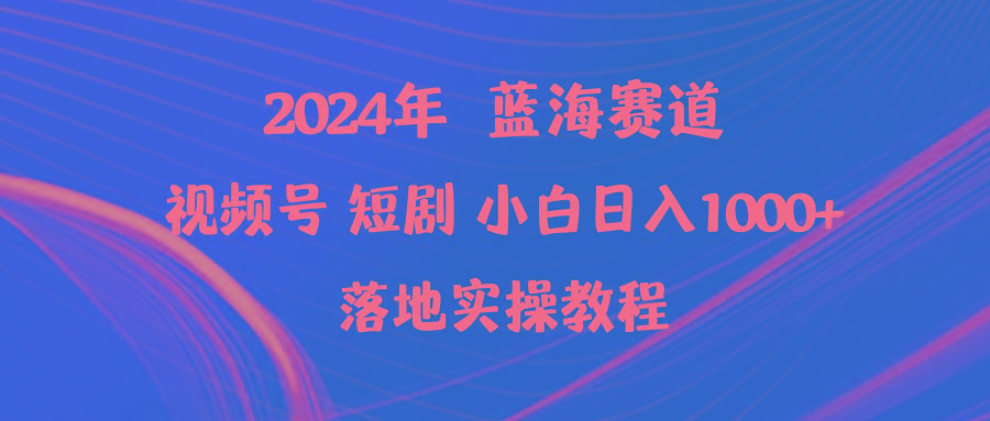 (9634期)2024年蓝海赛道视频号短剧 小白日入1000+落地实操教程-猴哥VIP资源站