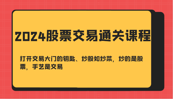 2024股票交易通关课-打开交易大门的钥匙、炒股如炒菜，炒的是股票，手艺是交易-猴哥VIP资源站