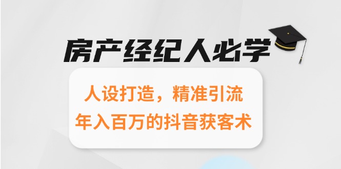 房产经纪人必学:人设打造,精准引流,年入百万的抖音获客术-猴哥VIP资源站
