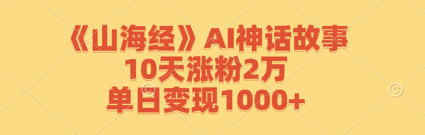 《山海经》AI神话故事,10天涨粉2万,单日变现1000+-猴哥VIP资源站