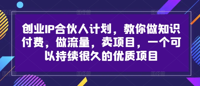 创业IP合伙人计划，教你做知识付费，做流量，卖项目，一个可以持续很久的优质项目-猴哥VIP资源站