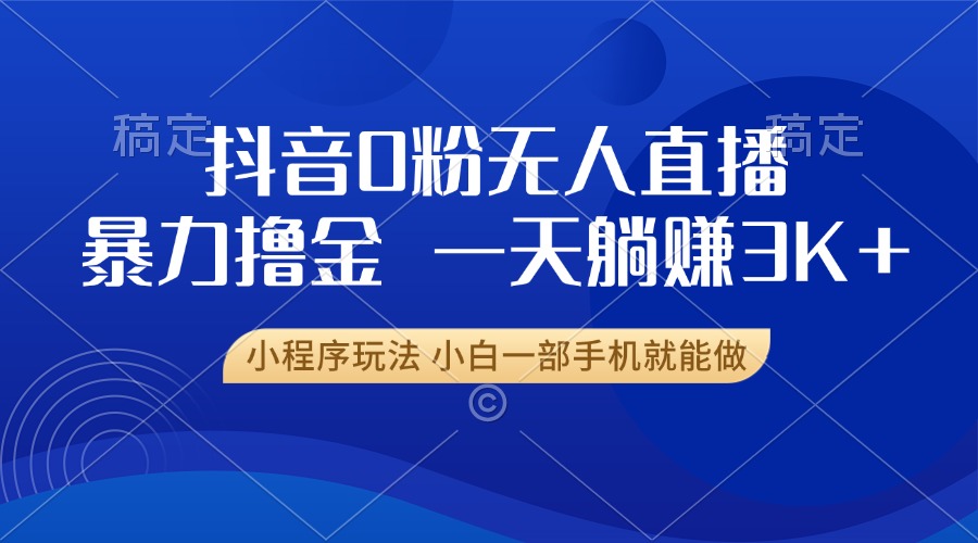 抖音0粉无人直播暴力掘金，一天躺赚3K+，小白一部手机就能做-猴哥VIP资源站