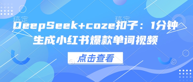 DeepSeek+coze扣子:1分钟生成小红书爆款单词视频-猴哥VIP资源站